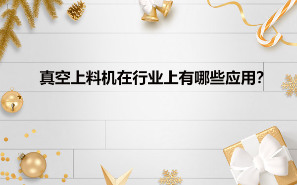 真空给料机在行业上有哪些应用？