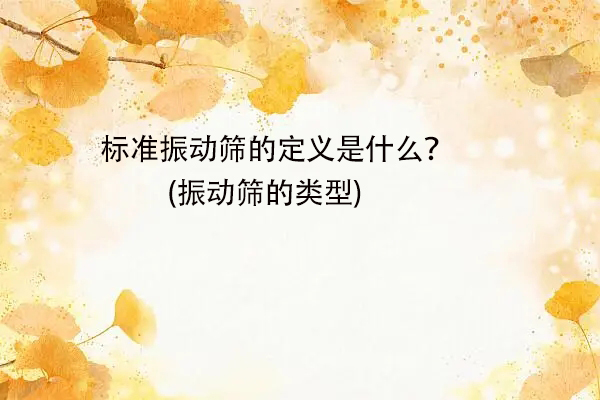 标准振动筛的定义是什么？(振动筛的类型)
